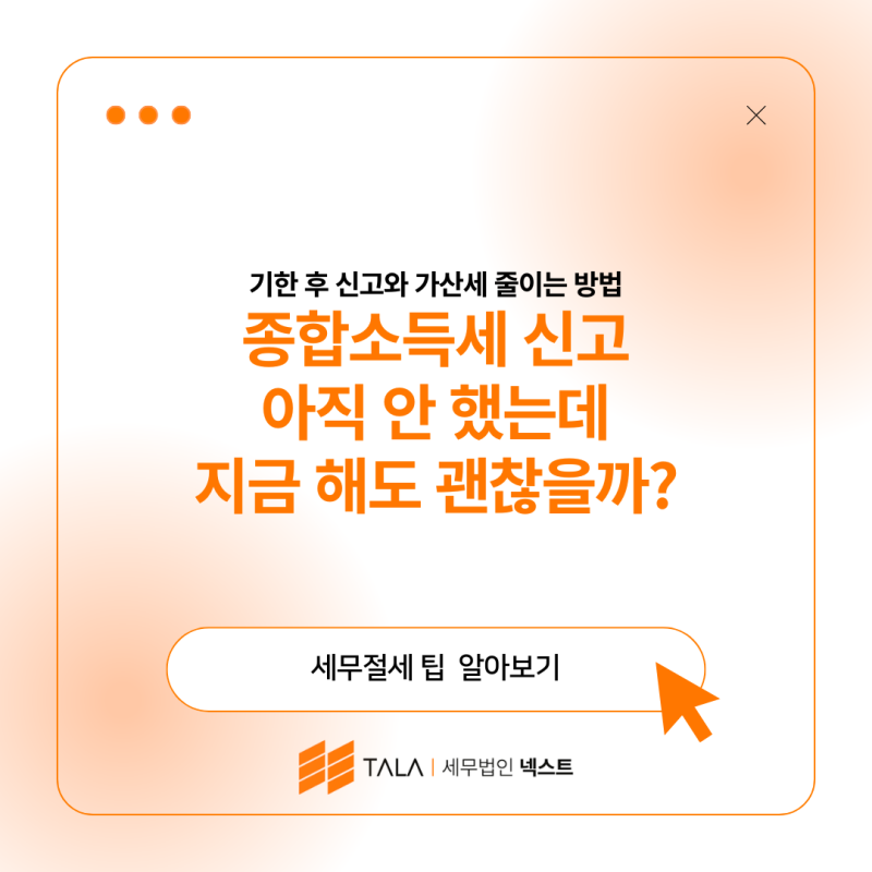 종합소득세 신고 아직 안 했는데 지금 해도 괜찮을까?｜기한 후 신고와 가산세 줄이는 방법